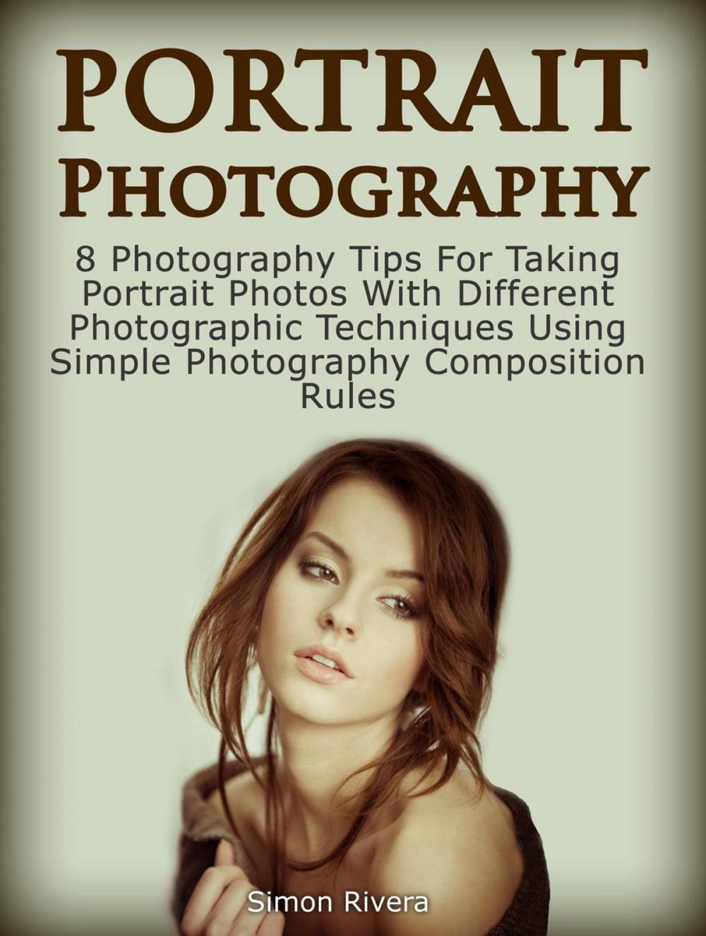 Big bigCover of Portrait Photography: 8 Photography Tips For Taking Portrait Photos With Different Photographic Techniques Using Simple Photography Composition Rules