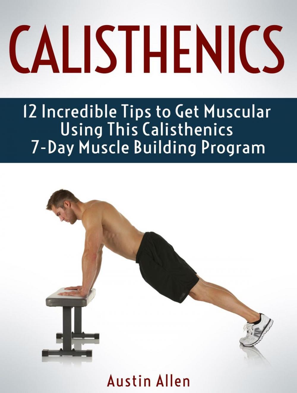 Big bigCover of Calisthenics: 12 Incredible Tips to Get Muscular Using This Calisthenics 7-Day Muscle Building Program