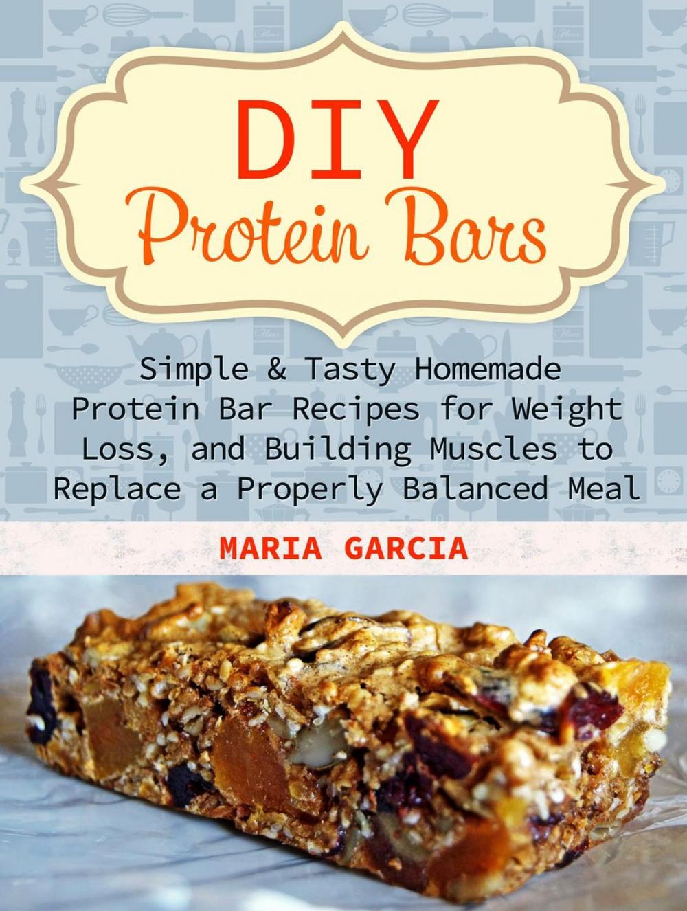 Big bigCover of DIY Protein Bars: Simple & Tasty Homemade Protein Bar Recipes for Weight Loss, and Build Muscles to Replace a Properly Balanced Meal