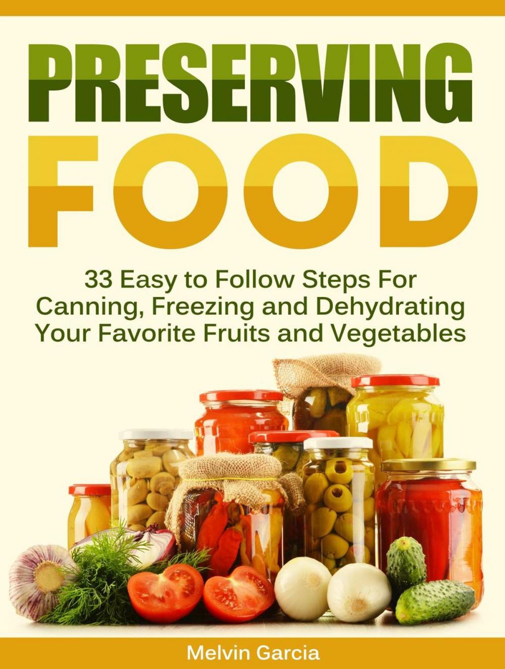 Big bigCover of Preserving Food: 33 Easy to Follow Steps For Canning, Freezing and Dehydrating Your Favorite Fruits and Vegetables