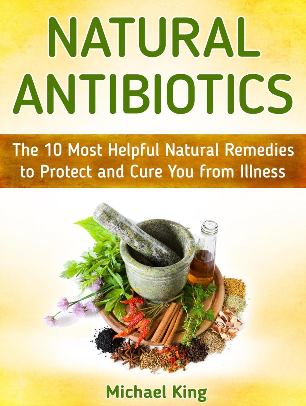 Big bigCover of Natural Antibiotics: The 10 Most Helpful Natural Remedies to Protect and Cure You from Illness