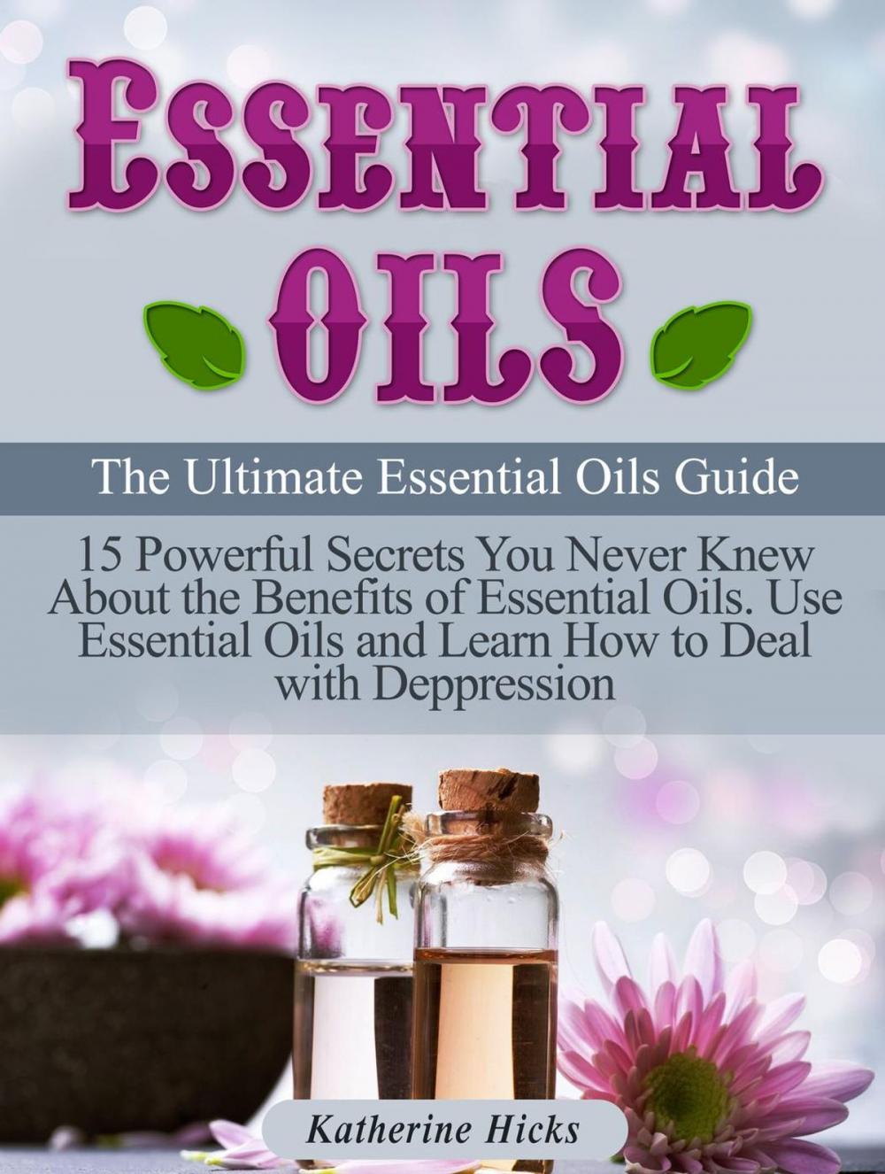 Big bigCover of Essential Oils: The Ultimate Essential Oils Guide. 15 Powerful Secrets You Never Knew About the Benefits of Essential Oils. Use Essential Oils and Learn How to Deal with Depression