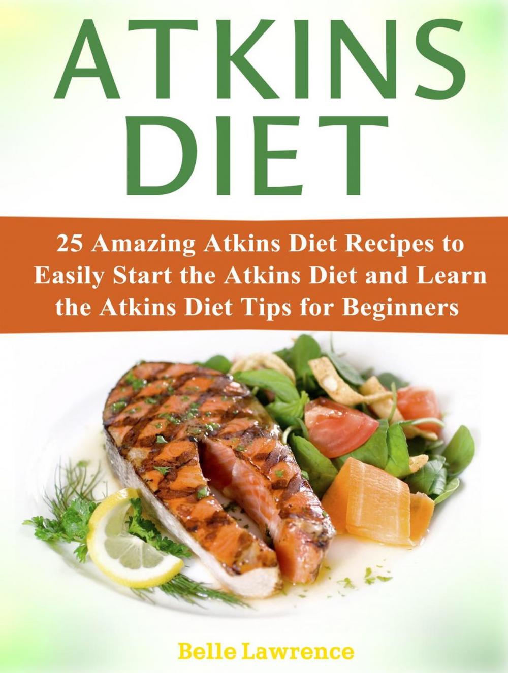 Big bigCover of Atkins Diet: 25 Amazing Atkins Diet Recipes to Easily Start the Atkins Diet and Learn the Atkins Diet Tips for Beginners