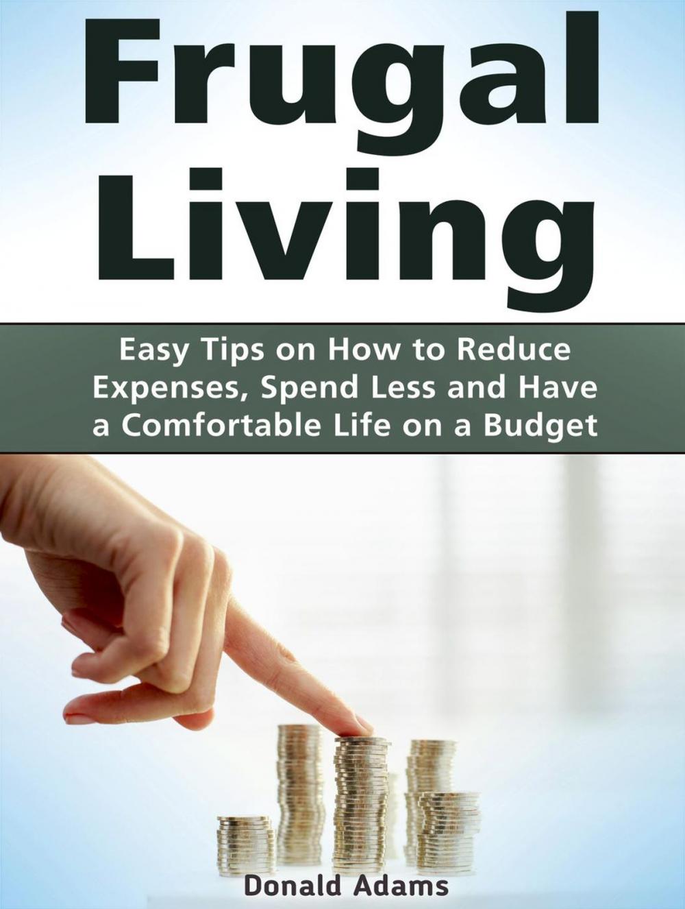 Big bigCover of Frugal Living: Easy Tips on How to Reduce Expenses, Spend Less and Have a Comfortable Life on a Budget