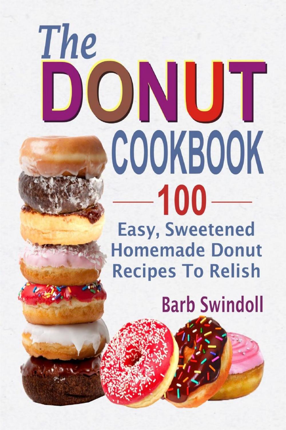 Big bigCover of The Donut Cookbook:100 Easy, Sweetened Homemade Donut Recipes To Relish