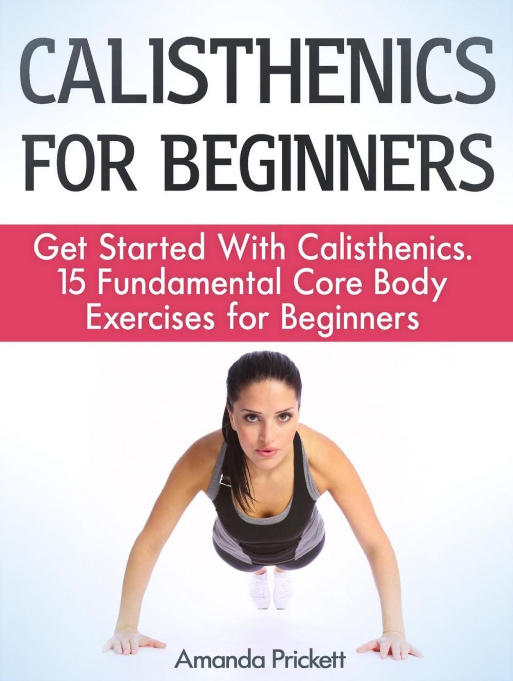 Big bigCover of Calisthenics for Beginners: Get Started With Calisthenics. 15 Fundamental Core Body Exercises for Beginners