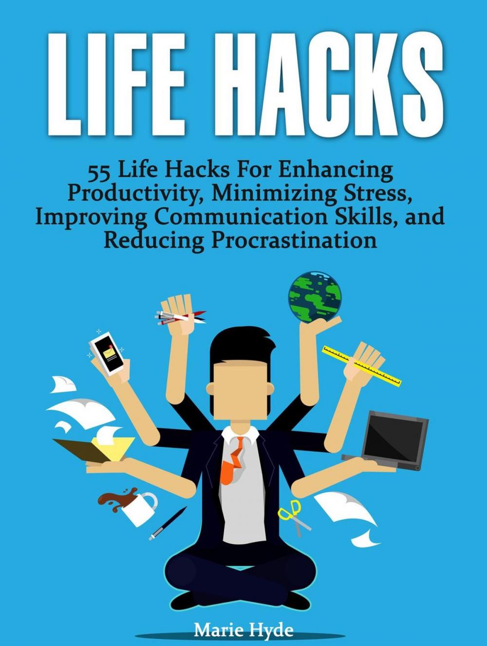 Big bigCover of Life Hacks: 55 Life Hacks For Enhancing Productivity, Minimizing Stress, Improving Communication Skills, and Reducing Procrastination (life hacks, life hacking, best life hacks)