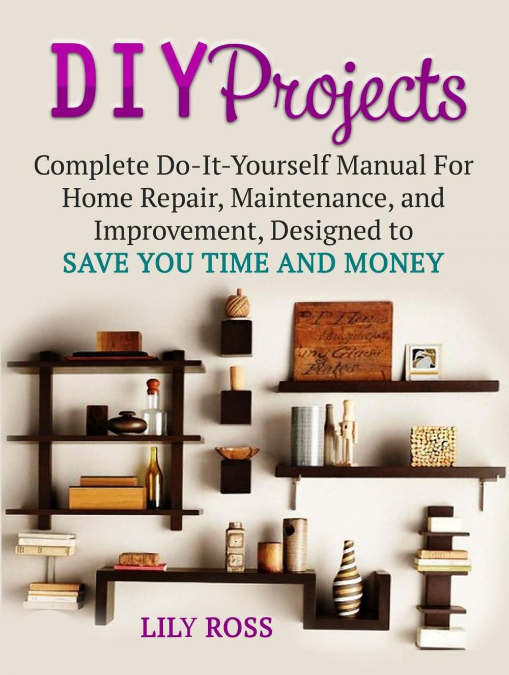 Big bigCover of DIY Projects: Complete Do-It-Yourself Manual For Home Repair, Maintenance, and Improvement, Designed to Save You Time and Money