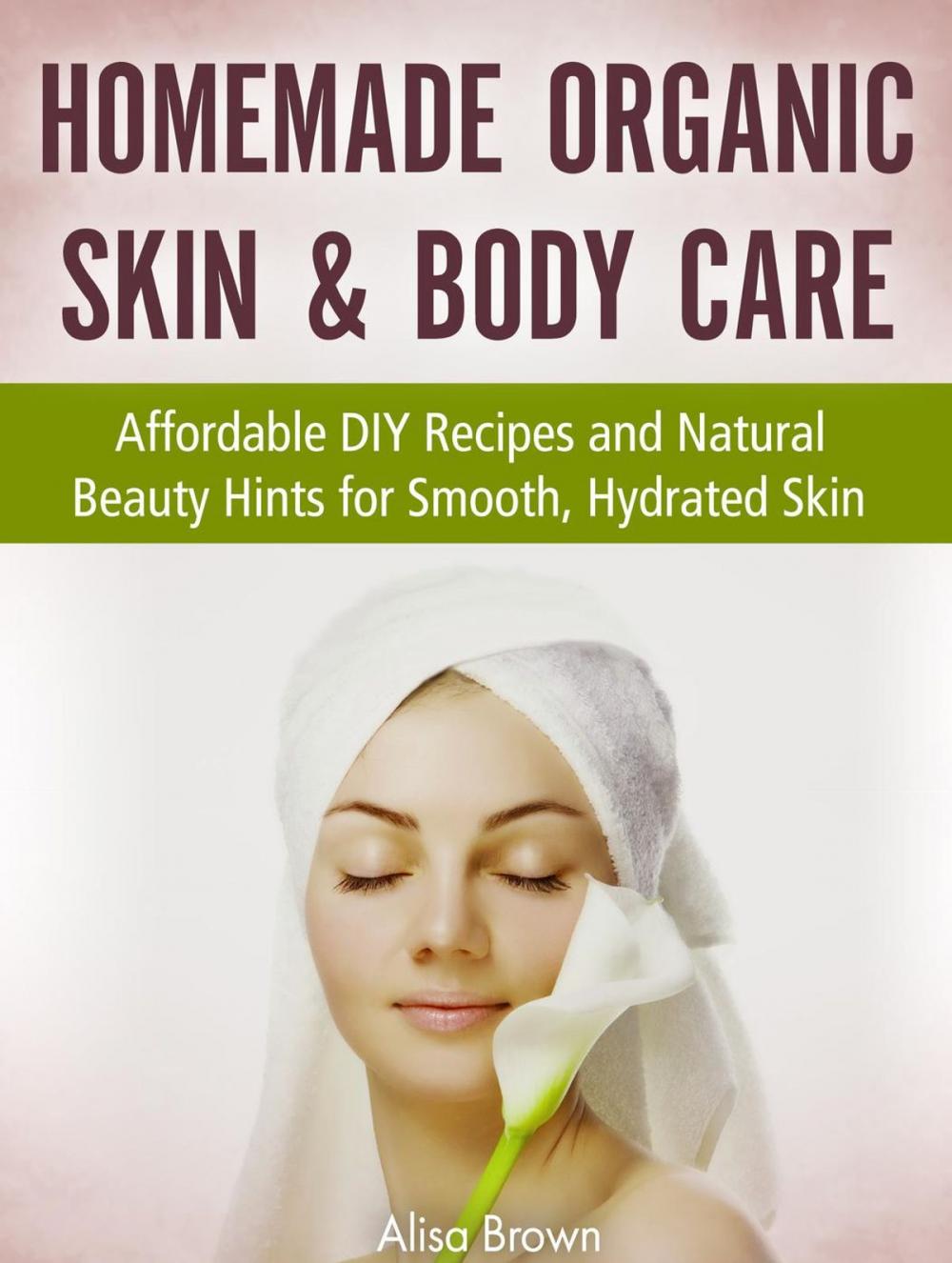 Big bigCover of Homemade Organic Skin & Body Care : Affordable DIY Recipes and Natural Beauty Hints for Smooth, Hydrated Skin