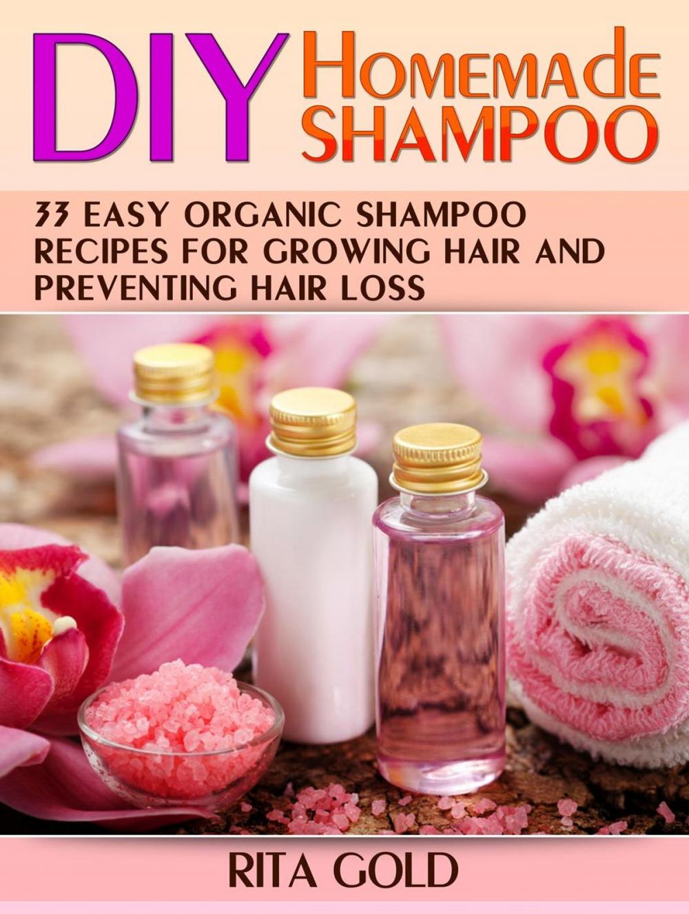 Big bigCover of Diy Homemade Shampoo: 33 Easy Organic Shampoo Recipes for Growing Hair and Preventing Hair Loss