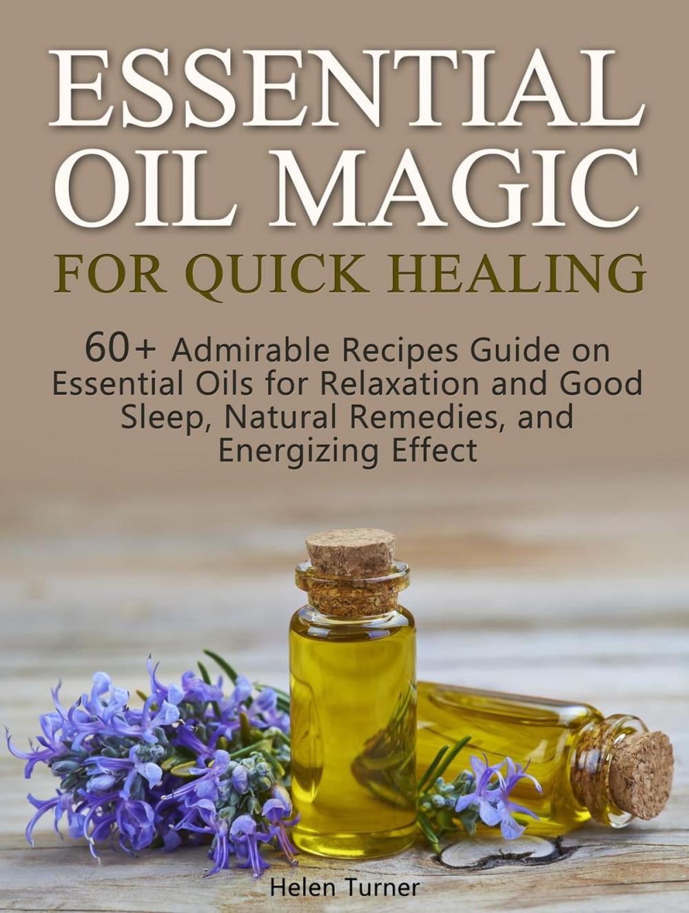 Big bigCover of Essential Oil Magic For Quick Healing: 60+ Admirable Recipes Guide on Essential Oils for Relaxation and Good Sleep, Natural Remedies, and Energizing Effect