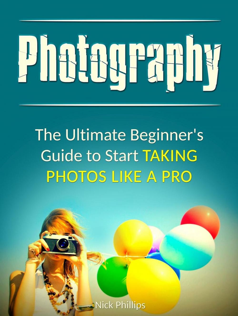 Big bigCover of Photography: The Ultimate Beginner's Guide to Start Taking Photos Like a Pro