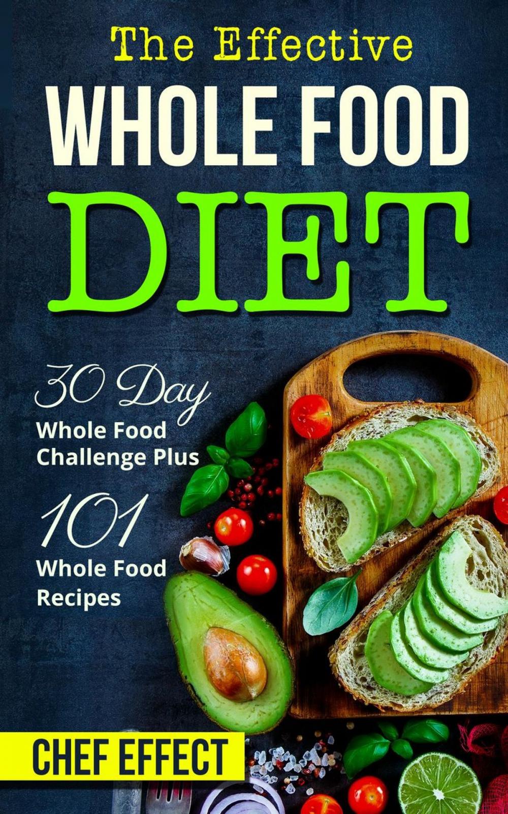 Big bigCover of Th Effective Whole Food Diet: 30 Day Whole Food Challenge Plus 101 Whole Food Recipes