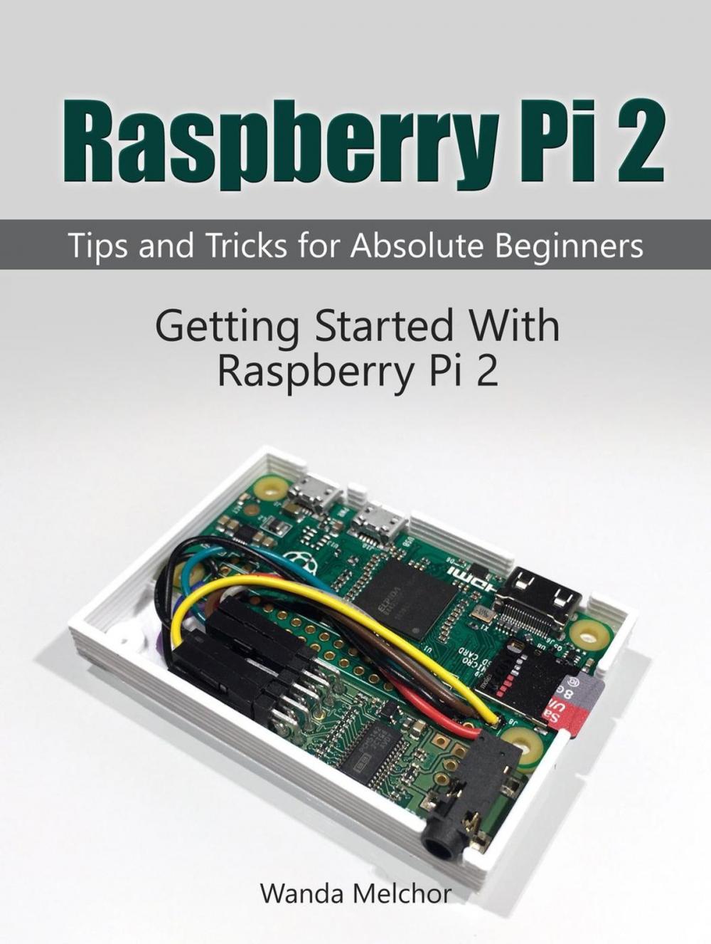 Big bigCover of Raspberry Pi 2: Getting Started With Raspberry Pi 2. Tips and Tricks for Absolute Beginners