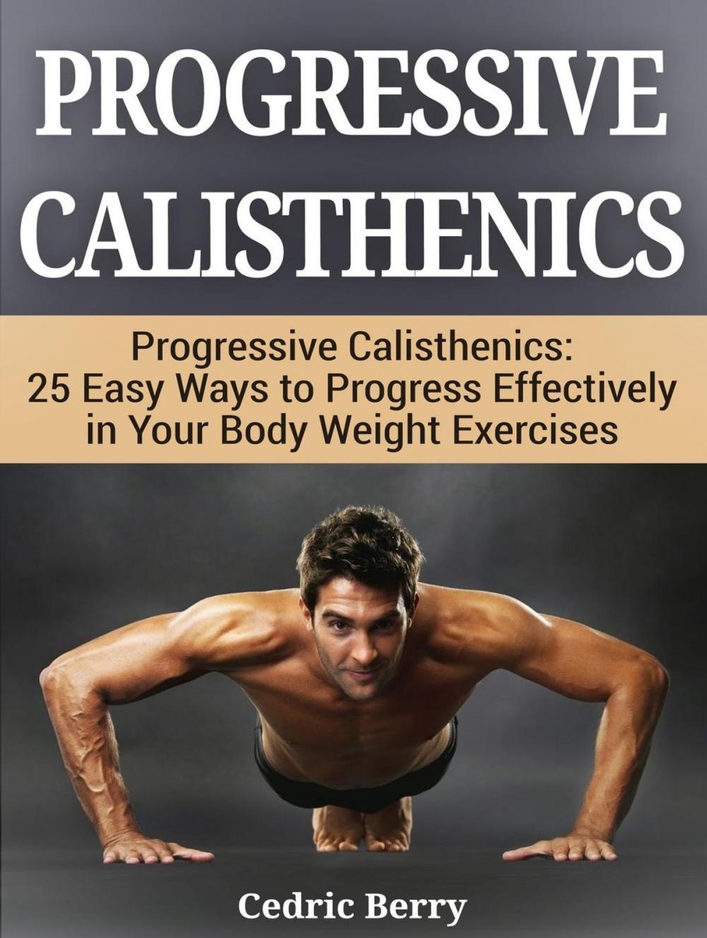 Big bigCover of Progressive Calisthenics: 25 Easy Ways to Progress Effectively in Your Body Weight Exercises