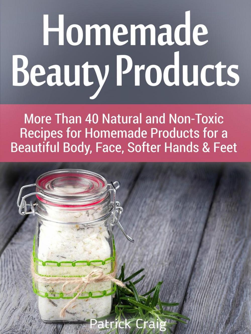 Big bigCover of Homemade Beauty Products: More Than 40 Natural and Non-Toxic Recipes for Homemade Products for a Beautiful Body, Face, Softer Hands & Feet