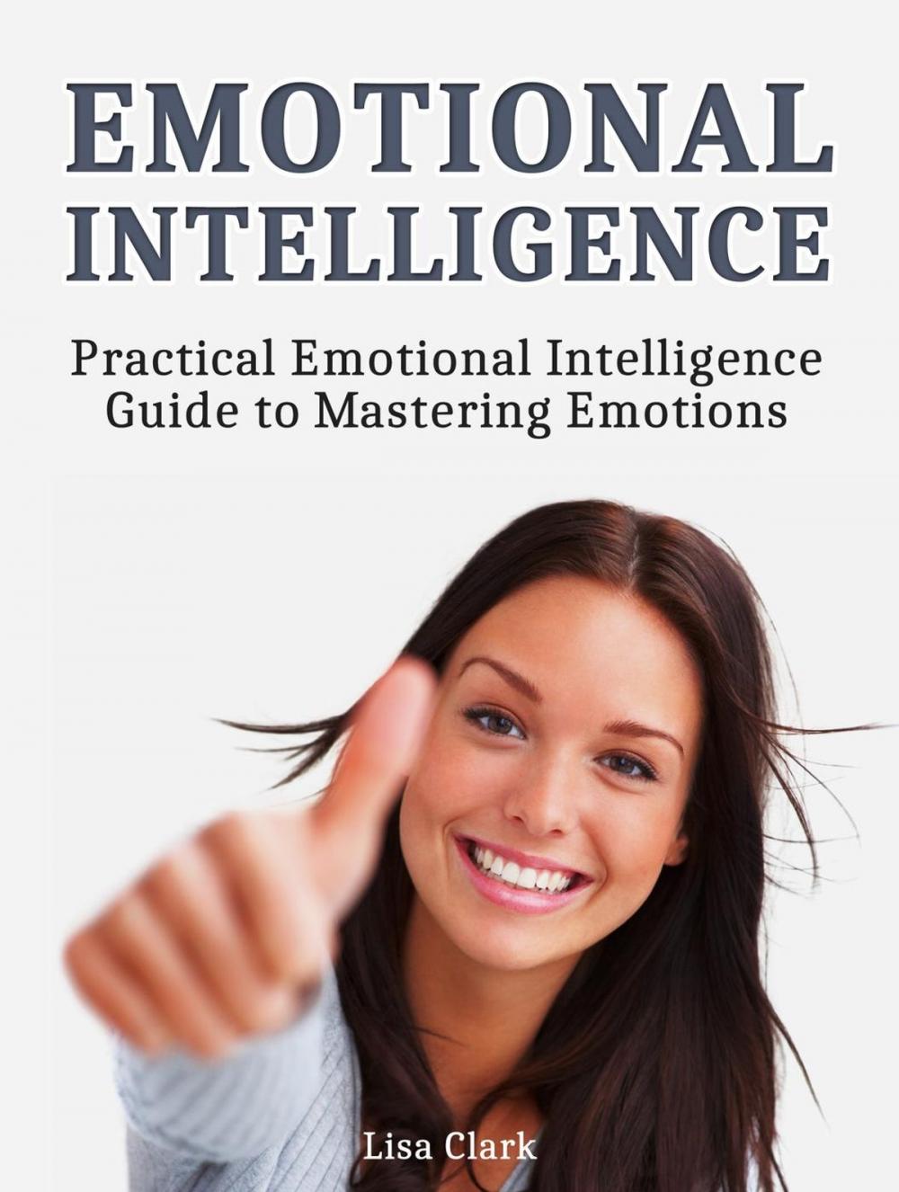 Big bigCover of Emotional Intelligence: Practical Emotional Intelligence Guide to Mastering Emotions