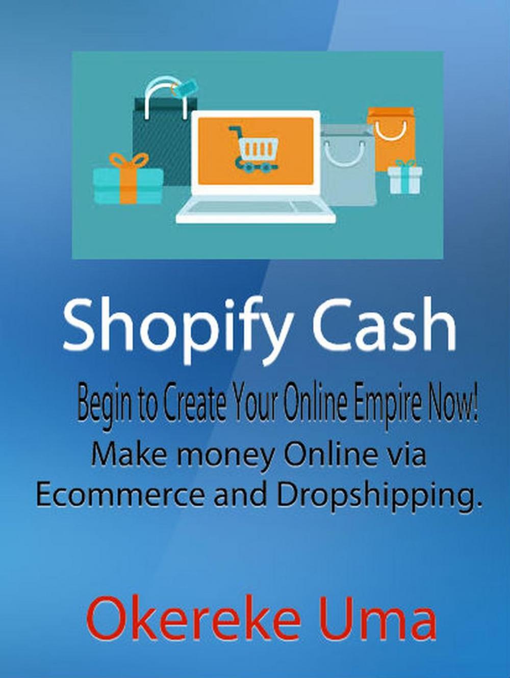 Big bigCover of Shopify Cash: Begin to Create Your Online Empire Now! - Make money Online via Ecommerce and Dropshipping