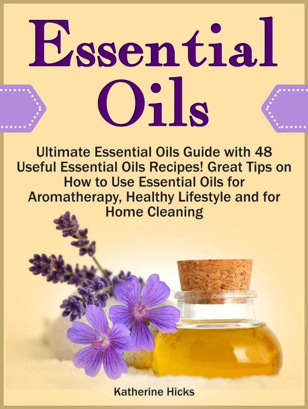 Big bigCover of Essential Oils: Ultimate Essential Oils Guide with 48 Useful Essential Oils Recipes! Great Tips on How to Use Essential Oils for Aromatherapy, Healthy Lifestyle and for Home Cleaning