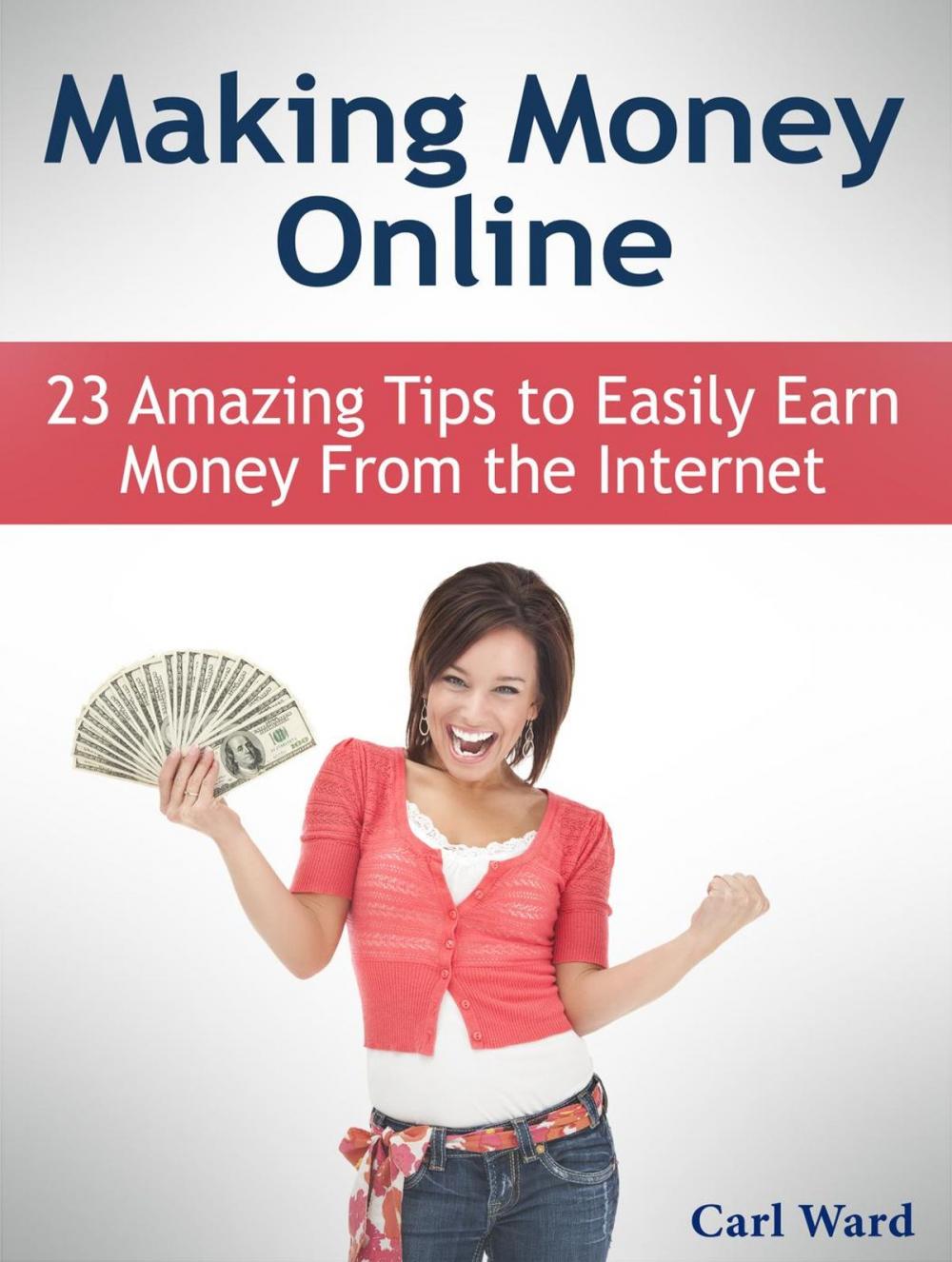 Big bigCover of Making Money Online: 23 Amazing Tips to Easily Earn Money From the Internet