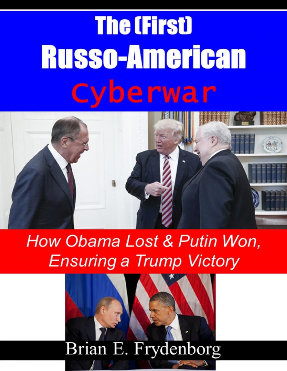 Big bigCover of The (First) Russo - American Cyberwar: How Obama Lost & Putin Won, Ensuring a Trump Victory