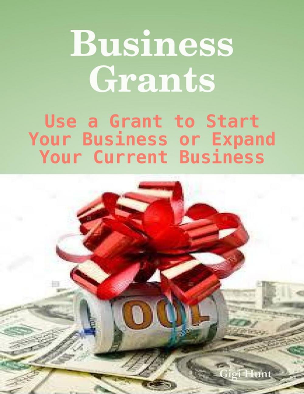 Big bigCover of Business Grants: Use a Grant to Start Your Business or Expand Your Current Business