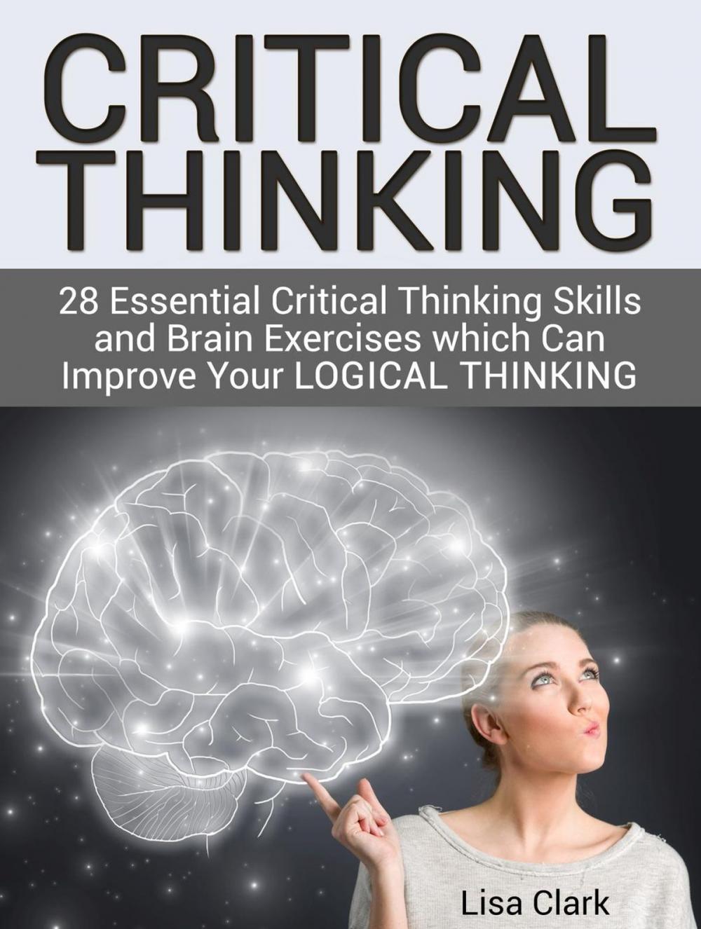 Big bigCover of Critical Thinking: 28 Essential Critical Thinking Skills and Brain Exercises which Can Improve Your Logical Thinking