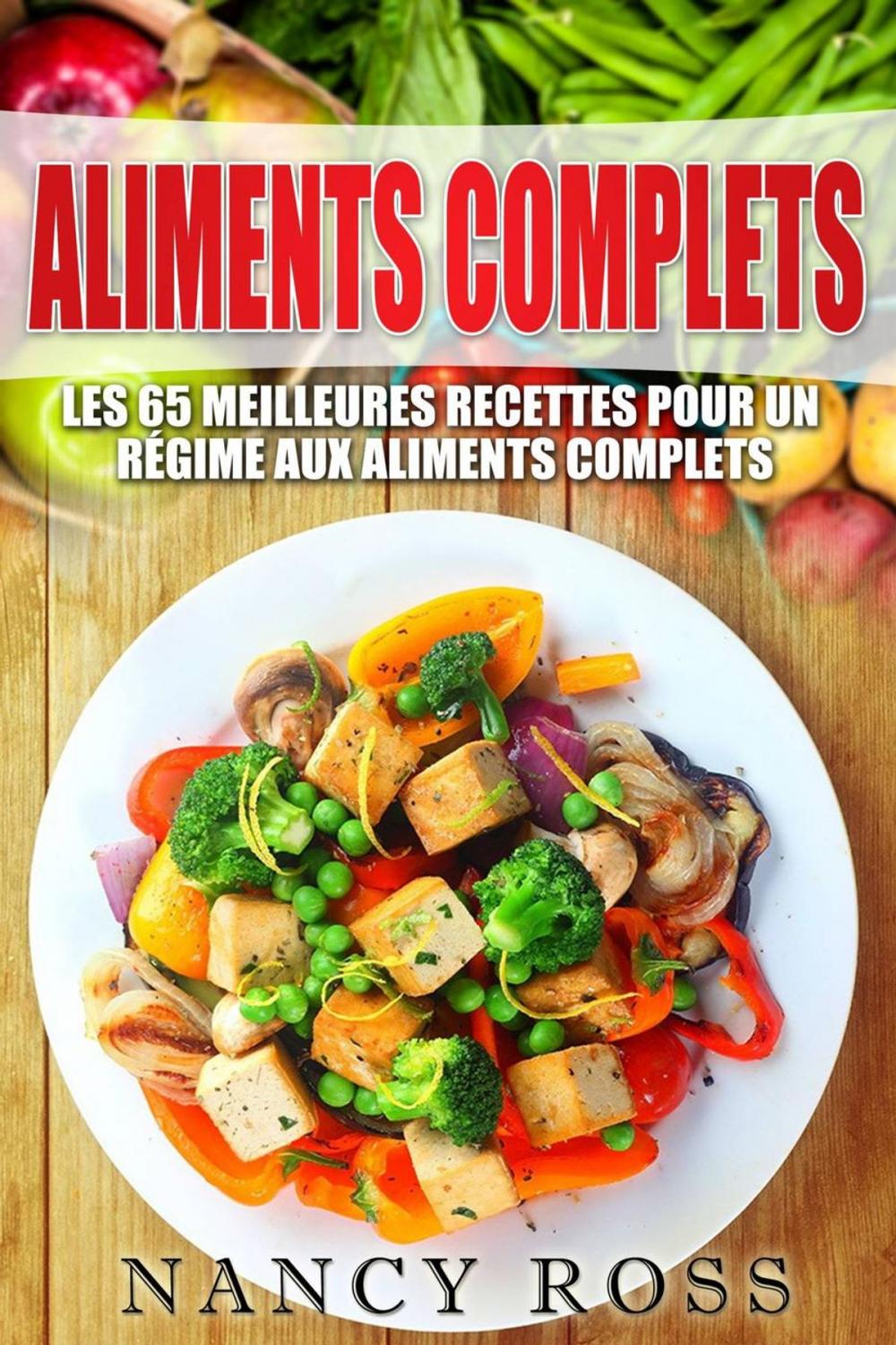 Big bigCover of Aliments complets: Les 65 meilleures recettes pour un régime aux aliments complets