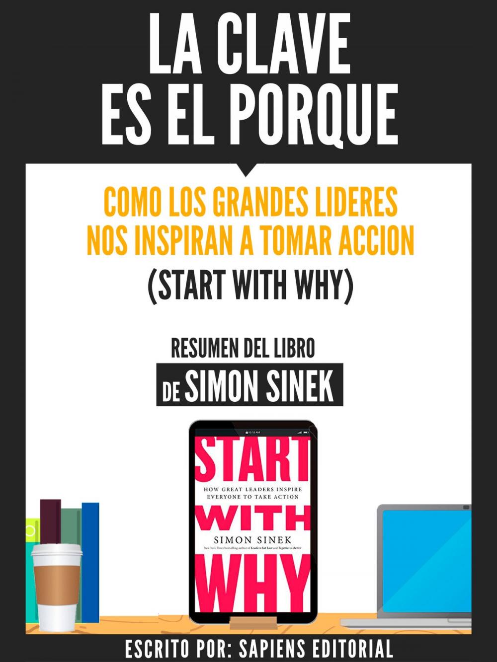 Big bigCover of La Clave Es El Porque: Como Los Grandes Lideres Inspiran A Tomar Accion (Start With Why) - Resumen Del Libro De Simon Sinek