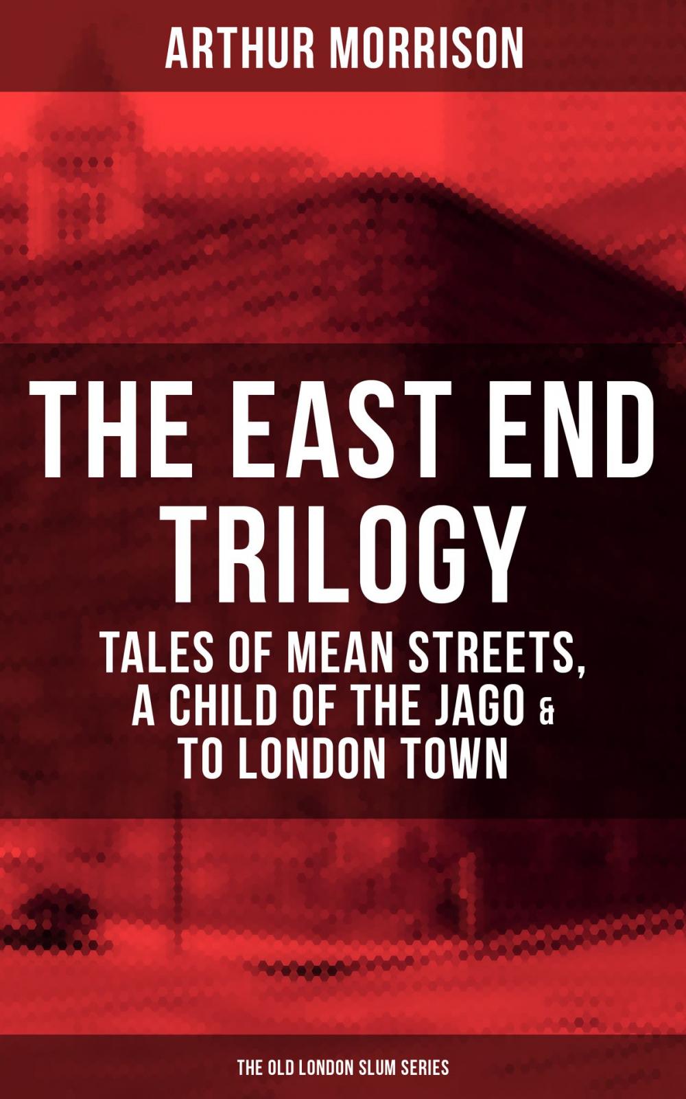 Big bigCover of THE EAST END TRILOGY: Tales of Mean Streets, A Child of the Jago & To London Town - The Old London Slum Series