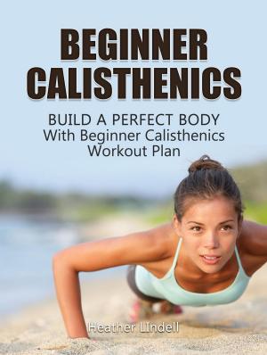 Book cover of Beginner Calisthenics: Build a Perfect Body With Beginner Calisthenics Workout Plan