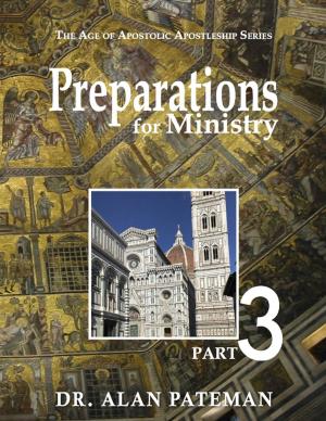 Cover of the book Preparations for Ministry: The Age of Apostolic Apostleship Series, Part 3 by Dr. Alan Pateman