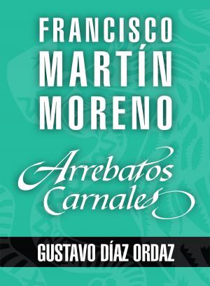 Cover of the book Arrebatos carnales. Gustavo Díaz Ordaz by Javier Moro