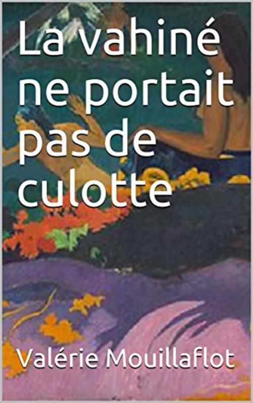 Cover of the book La vahiné ne portait pas de culotte by Valérie Mouillaflot, éditions de la Sirène