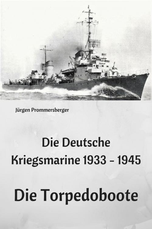 Cover of the book Die Deutsche Kriegsmarine 1933 - 1945: Die Torpedoboote by Jürgen Prommersberger, Jürgens e-book Shop