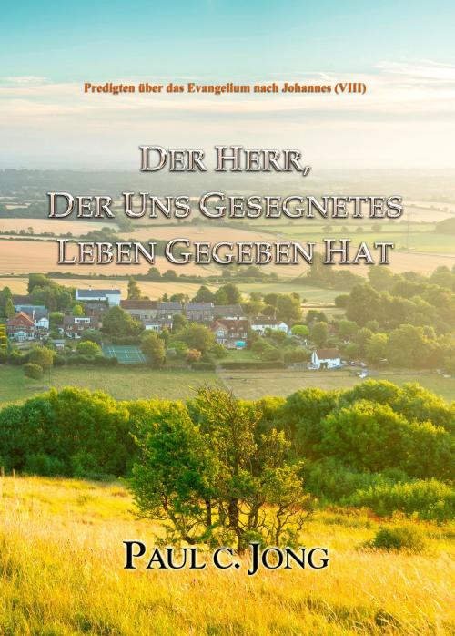 Cover of the book Predigten über das Evangelium nach Johannes (VIII) - DER HERR, DER UNS GESEGNETES LEBEN GEGEBEN HAT by Paul C. Jong, Hephzibah Publishing House