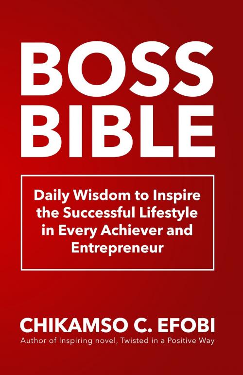 Cover of the book Boss Bible: Daily Wisdom to Inspire the Successful Lifestyle in Every Achiever and Entrepreneur by Chikamso Efobi, Chikamso Efobi