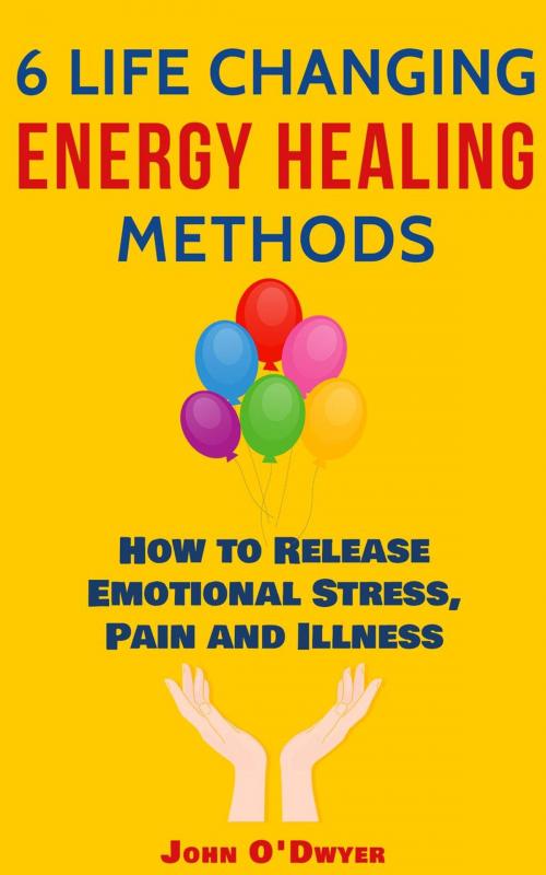 Cover of the book 6 Life Changing Energy Healing Methods by John O'Dwyer, Chi Choices, LLC