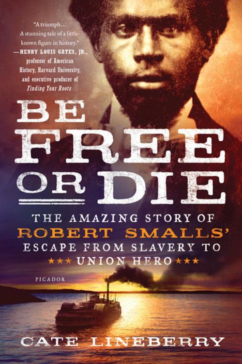 Cover of the book Be Free or Die: The Amazing Story of Robert Smalls' Escape from Slavery to Union Hero by Cate Lineberry, St. Martin's Press