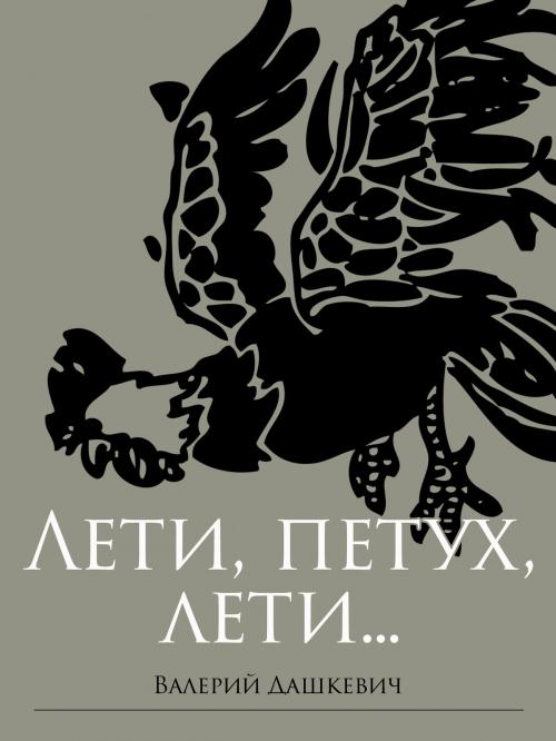 Cover of the book Лети, петух, лети (Russian Edition) by Valeriy Dashkevich, Valeriy Dashkevich