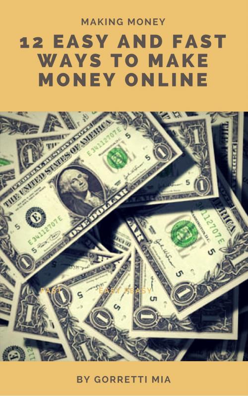 Cover of the book 12 Easy and Fast Ways to Make Money Online by Gorretti Mia, Gorretti Mia