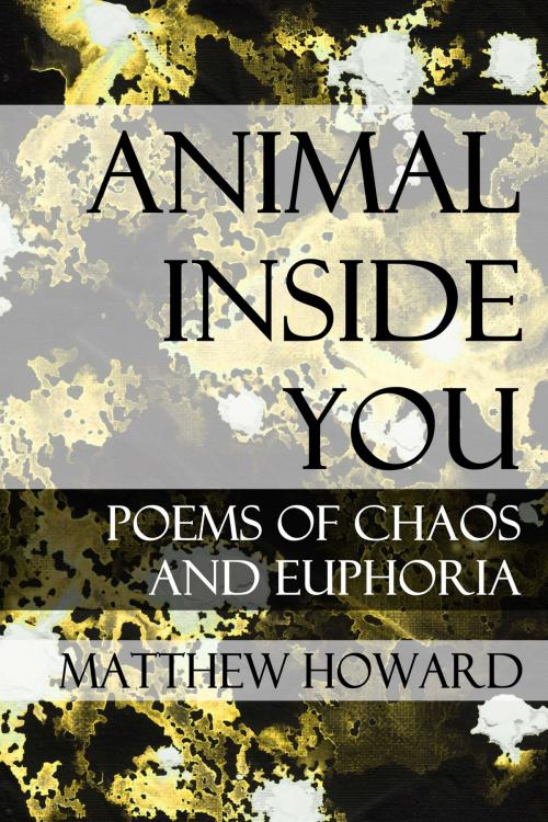 Cover of the book Animal Inside You: Poems of Chaos and Euphoria by Matthew Howard, Matthew Howard