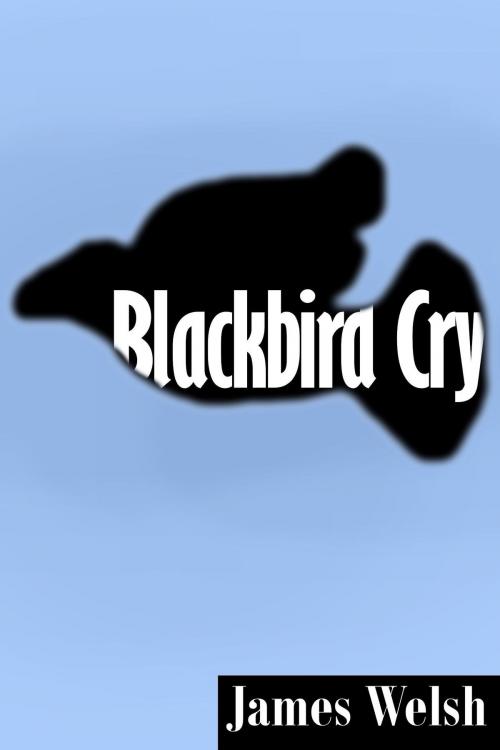 Cover of the book Blackbird Cry by James Welsh, James Welsh