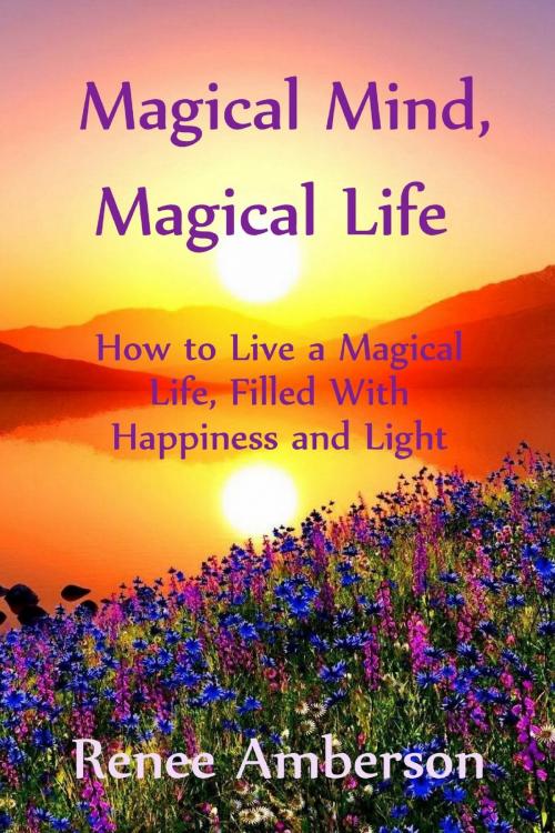 Cover of the book Magical Mind, Magical Life: How to Live a Magical Life, Filled With Happiness and Light by Renee Amberson, Morpheus Books