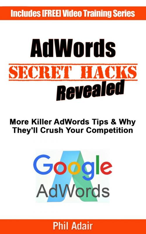 Cover of the book More AdWords Secret Hacks Revealed. Killer Google AdWords Tips & Why They’ll Crush Your Competition... by Phil Adair, Phil Adair