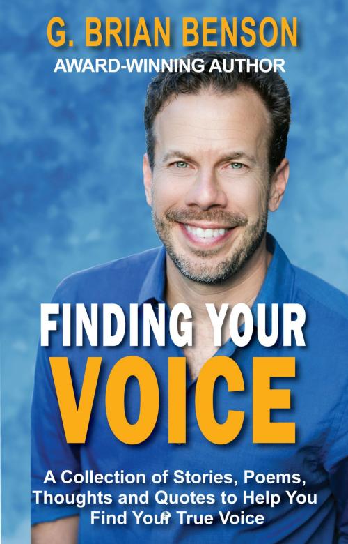 Cover of the book Finding Your Voice: A Collection of Stories, Poems, Thoughts and Quotes to Help You Find Your True Voice by G. Brian Benson, G. Brian Benson
