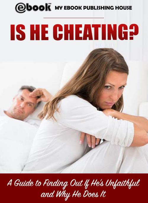 Cover of the book Is He Cheating? A Guide to Finding Out If He's Unfaithful and Why He Does It by My Ebook Publishing House, My Ebook Publishing House