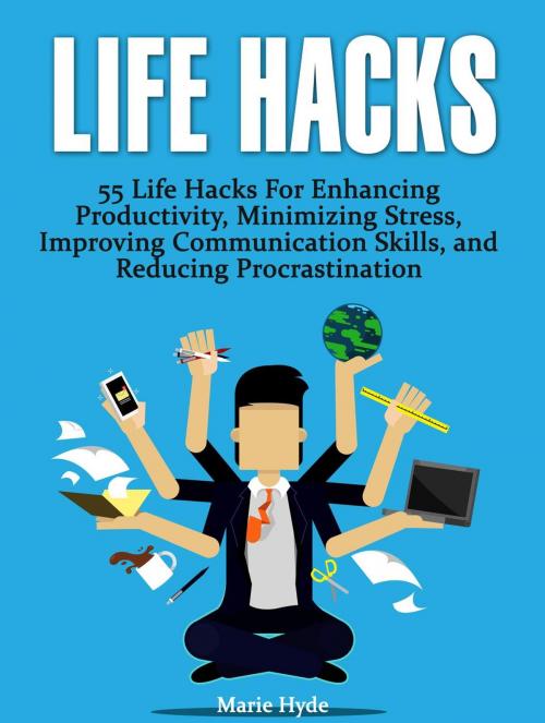 Cover of the book Life Hacks: 55 Life Hacks For Enhancing Productivity, Minimizing Stress, Improving Communication Skills, and Reducing Procrastination (life hacks, life hacking, best life hacks) by Marie Hyde, Cloud 42 Solutions