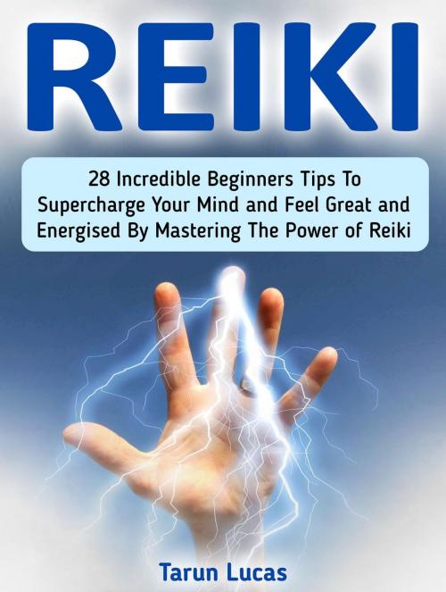 Cover of the book Reiki: 28 Incredible Beginners Tips to Supercharge Your Mind and Feel Great and Energized By Mastering the Power of Reiki by Tarun Lucas, Jet Solutions