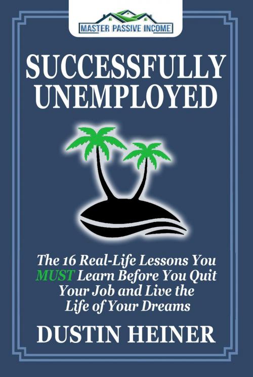 Cover of the book Successfully Unemployed: The 16 Real-Life Lessons You MUST Learn Before You Quit Your Job and Live the Life of Your Dreams by Dustin Heiner, Triune Publications